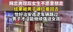 【见光死】男子拉着网恋女友硬要回家 还好有警察相救